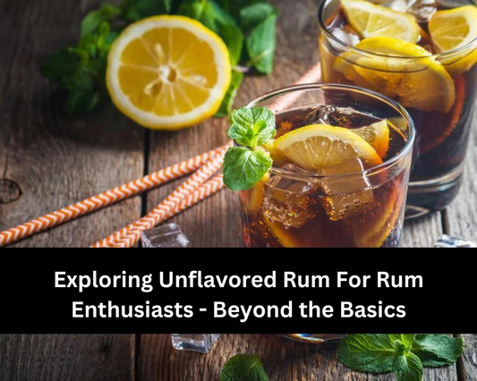 Exploring Unflavored Rum For Rum Enthusiasts - Beyond the Basics