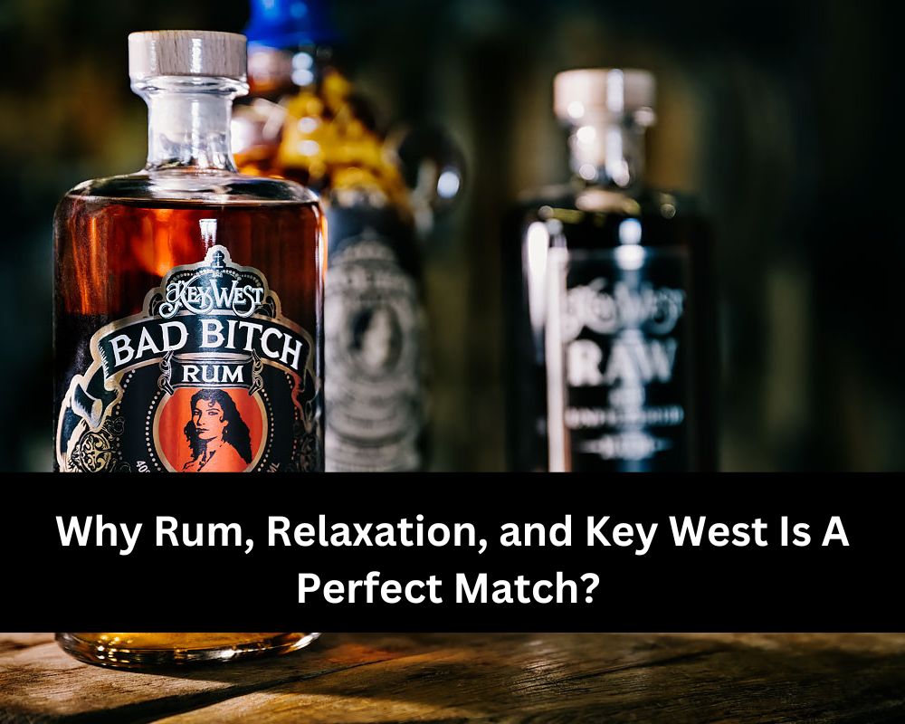 Why Rum, Relaxation, and Key West Is A Perfect Match?