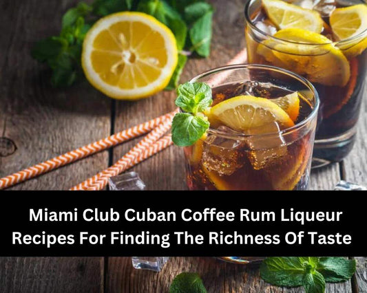 Miami Club Cuban Coffee Rum Liqueur Recipes For Finding The Richness Of Taste