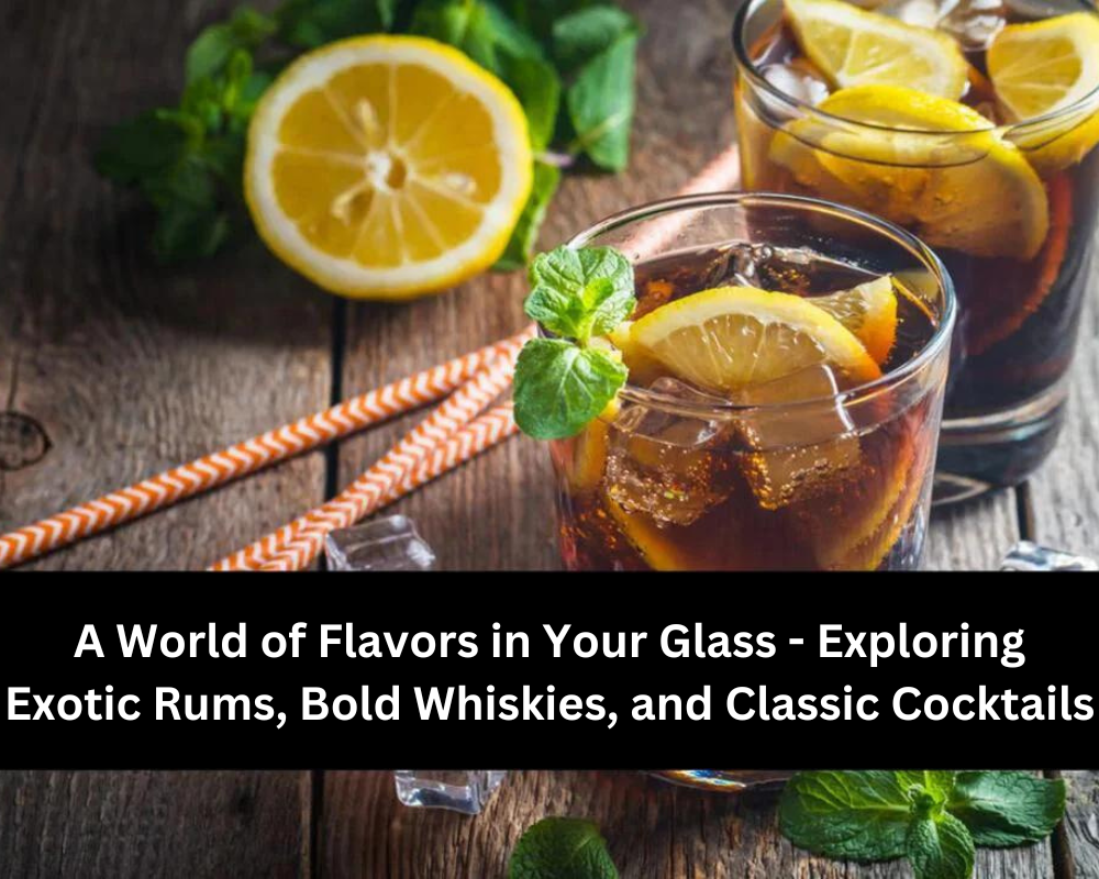 A World of Flavors in Your Glass - Exploring Exotic Rums, Bold Whiskies, and Classic Cocktails